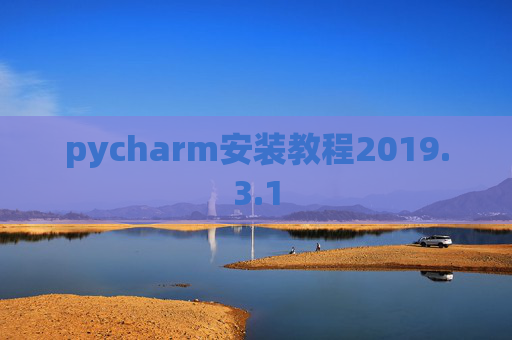 pycharm安装教程2019.3.1 pycharm安装教程2019.3.1